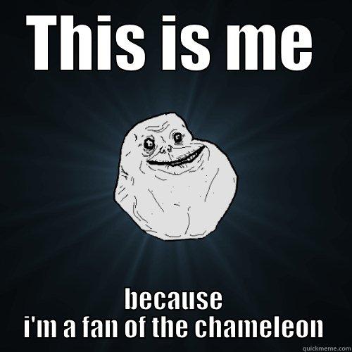 THIS IS ME BECAUSE I'M A FAN OF THE CHAMELEON Forever Alone