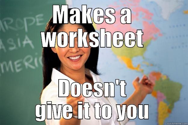 MAKES A WORKSHEET DOESN'T GIVE IT TO YOU Unhelpful High School Teacher