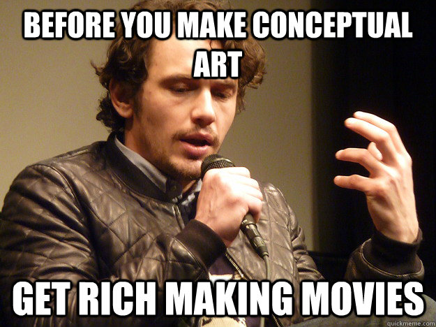 before you make conceptual art get rich making movies  James Franco Explains