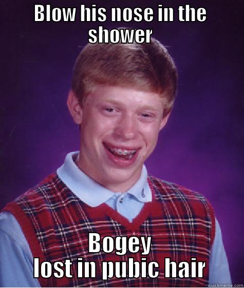 BLOW HIS NOSE IN THE SHOWER BOGEY LOST IN PUBIC HAIR Bad Luck Brian