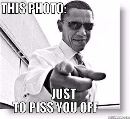 THIS PHOTO:                           JUST TO PISS YOU OFF        Misc