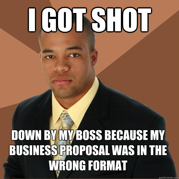 I GOT SHOT down by my boss because MY BUSINESS PROPOSAL was in the wrong format - I GOT SHOT down by my boss because MY BUSINESS PROPOSAL was in the wrong format  Successful Black Man