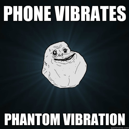 Phone vibrates Phantom vibration  Forever Alone