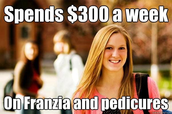 Spends $300 a week On Franzia and pedicures  College Freshwoman