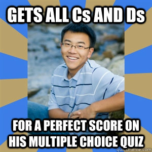 GETS ALL Cs AND Ds FOR A PERFECT SCORE ON HIS MULTIPLE CHOICE QUIZ  