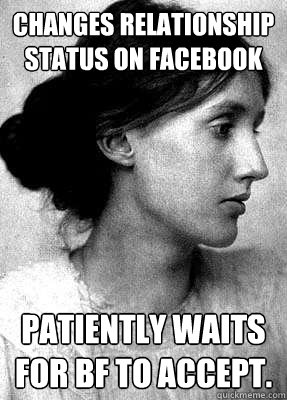 Changes relationship status on Facebook patiently waits for bf to accept. - Changes relationship status on Facebook patiently waits for bf to accept.  Insanity Woolf