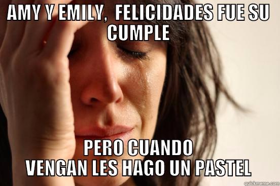 AMY Y EMILY,  FELICIDADES FUE SU CUMPLE PERO CUANDO VENGAN LES HAGO UN PASTEL First World Problems