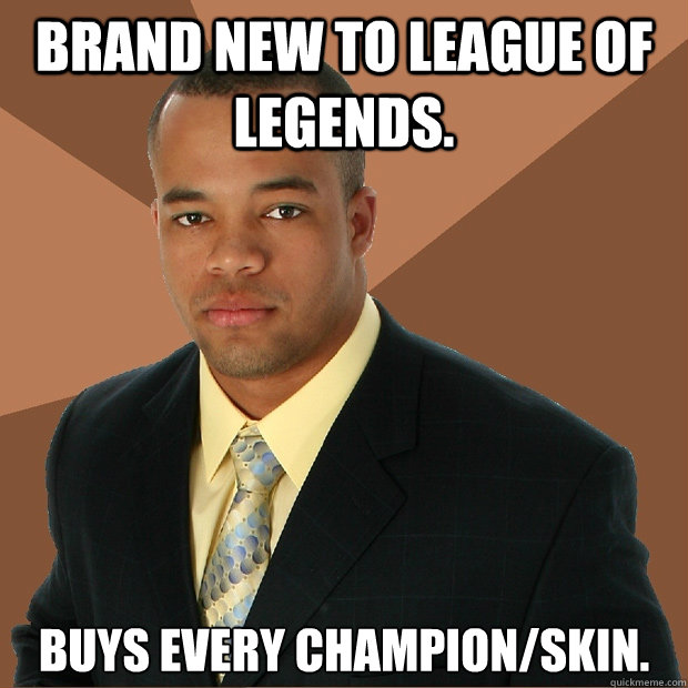 Brand new to league of legends. buys every champion/skin. - Brand new to league of legends. buys every champion/skin.  Successful Black Man