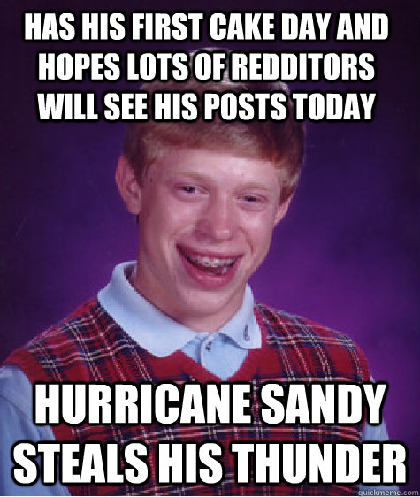 has his first cake day and hopes lots of redditors will see his posts today hurricane sandy steals his thunder  Bad Luck Brain