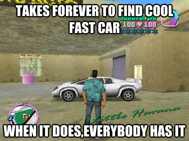 Takes forever to find cool fast car When it does,everybody has it  GTA LOGIC