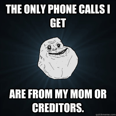 The only phone calls I get are from my mom or creditors.  Forevergreasy