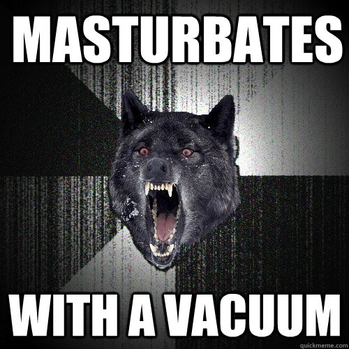 Masturbates with a vacuum  Insanity Wolf