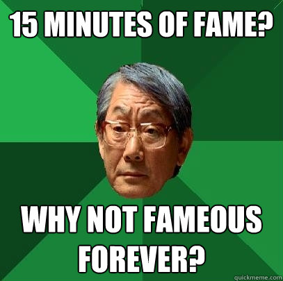 15 minutes of fame? Why not fameous forever?  High Expectations Asian Father