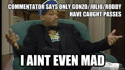 Commentator says only Gonzo/Julio/Roddy have caught passes i aint even mad  