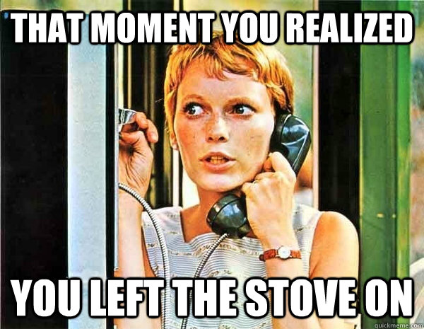 That moment you realized You left the stove on  