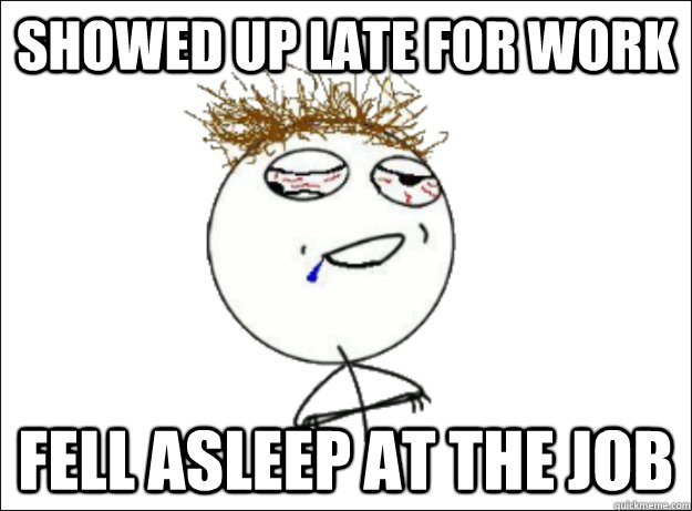 Showed up late for work fell asleep at the job - Showed up late for work fell asleep at the job  Disheveled Guy