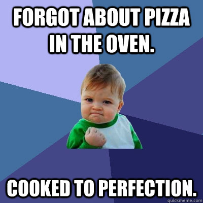 Forgot about pizza in the oven. Cooked to perfection. - Forgot about pizza in the oven. Cooked to perfection.  Success Kid
