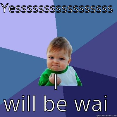 YESSSSSSSSSSSSSSSSS  I WILL BE WAITING  Success Kid