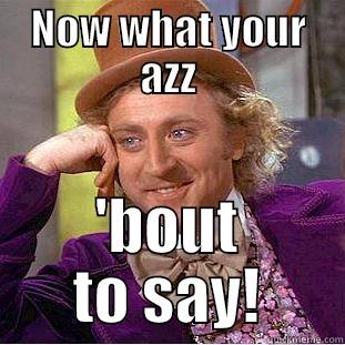 NOW WHAT YOUR AZZ 'BOUT TO SAY! Condescending Wonka