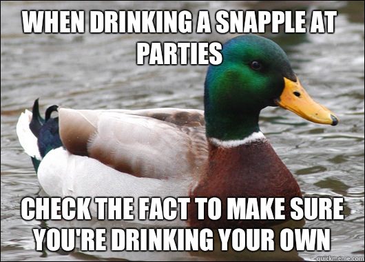 When drinking a Snapple at parties Check the fact to make sure you're drinking your own  Actual Advice Mallard