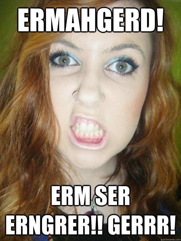 Ermahgerd girl meme Would like Ermahgerd girl meme confirm