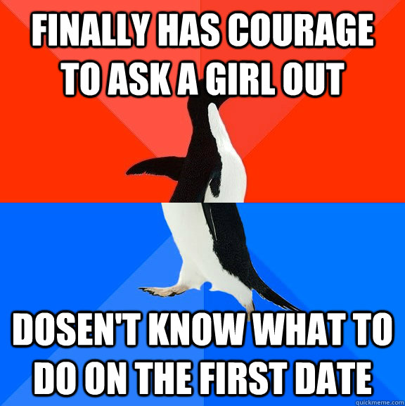 finally has courage to ask a girl out dosen't know what to do on the first date  Socially Awesome Awkward Penguin