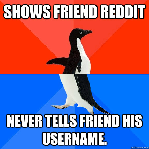 Shows friend Reddit Never tells friend his username.  Socially Awesome Awkward Penguin