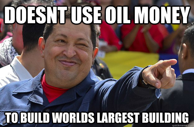 doesnt use oil money to build worlds largest building - doesnt use oil money to build worlds largest building  good guy Chavez