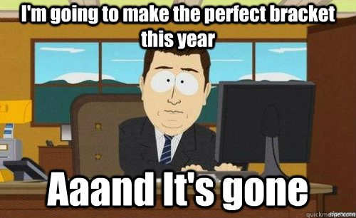 I'm going to make the perfect bracket this year Aaand It's gone  anditsgone