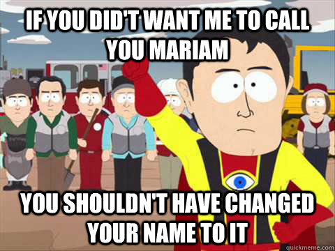If you did't want me to call you mariam you shouldn't have changed your name to it  - If you did't want me to call you mariam you shouldn't have changed your name to it   South Park memes