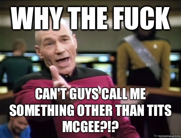 why the fuck Can't guys call me something other than Tits McGee?!? - why the fuck Can't guys call me something other than Tits McGee?!?  Annoyed Picard HD