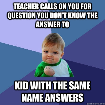 Teacher Calls on you for question you don't know the answer to kid with the same name answers  Success Kid
