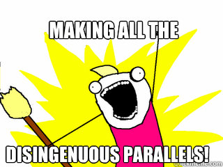 making all the  disingenuous parallels!  All The Things