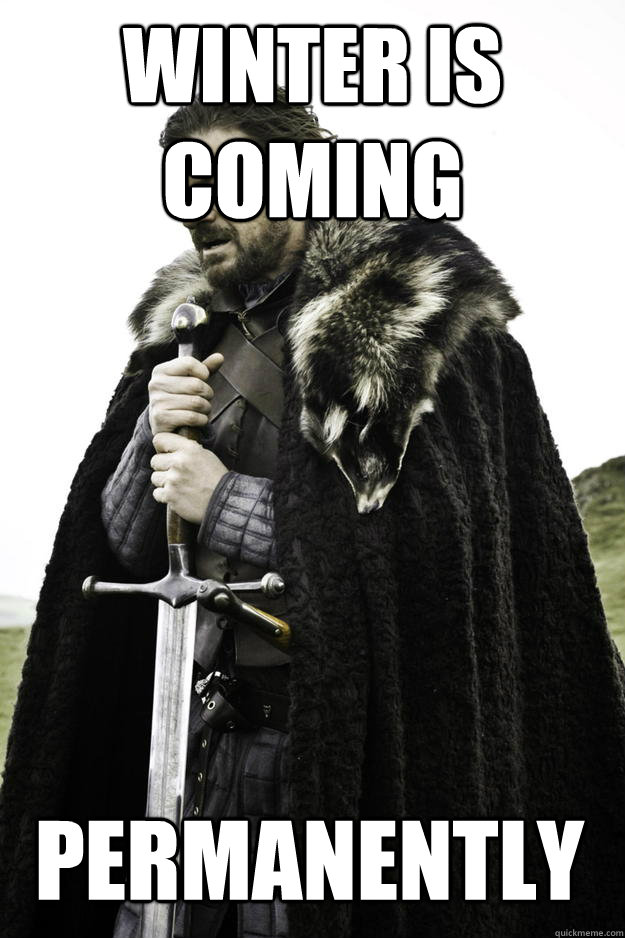Winter is coming Permanently  Winter is coming