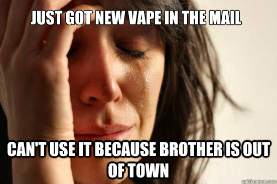 Just got new vape in the mail can't use it because brother is out of town  First World Problems