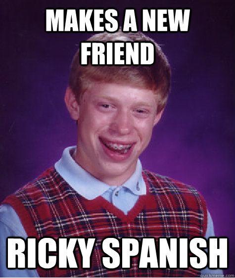 Makes a new friend Ricky Spanish - Makes a new friend Ricky Spanish  Bad Luck Brian