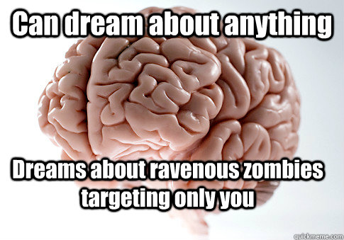 Can dream about anything Dreams about ravenous zombies targeting only you   Scumbag Brain