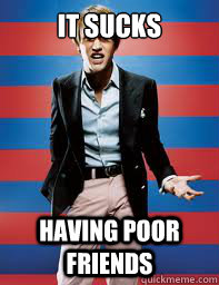 IT SUCKS HAVING POOR FRIENDS  Rich White Boy Problems