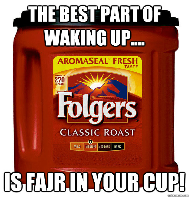 The best part of waking up.... is Fajr in your cup! - The best part of waking up.... is Fajr in your cup!  Folgers