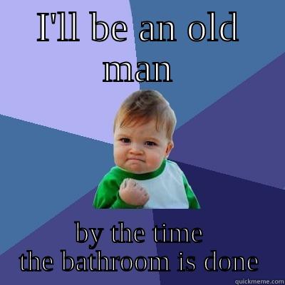 I'LL BE AN OLD MAN BY THE TIME THE BATHROOM IS DONE Success Kid