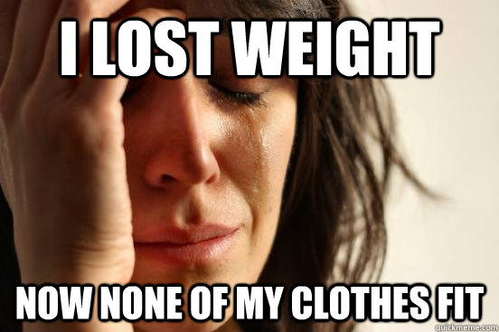 I lost weight Now none of my clothes fit - I lost weight Now none of my clothes fit  Misc