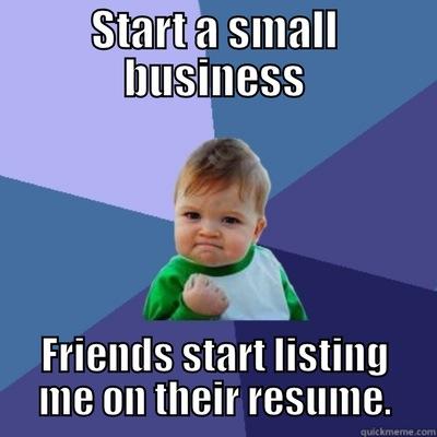 START A SMALL BUSINESS FRIENDS START LISTING ME ON THEIR RESUME. Success Kid