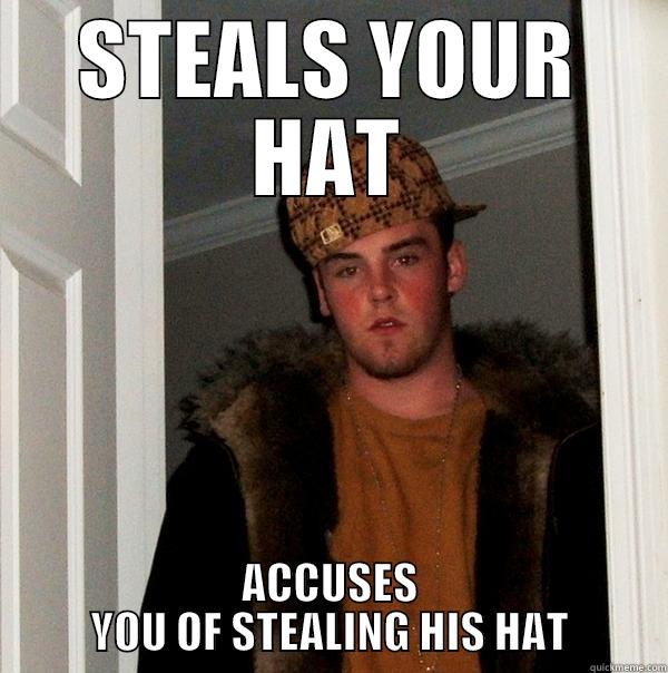 STEALS YOUR HAT ACCUSES YOU OF STEALING HIS HAT Scumbag Steve