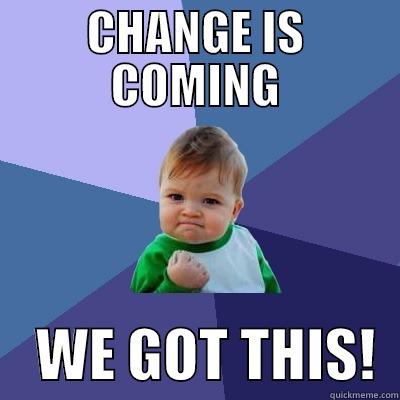 Change is coming - CHANGE IS COMING     WE GOT THIS!  Success Kid
