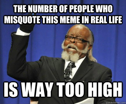 The number of people who misquote this meme in real life Is way too high  Too Damn High