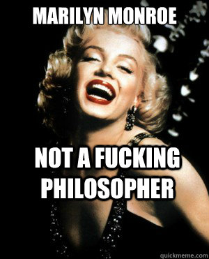 Marilyn Monroe Not a fucking philosopher - Marilyn Monroe Not a fucking philosopher  Annoying Marilyn Monroe quotes