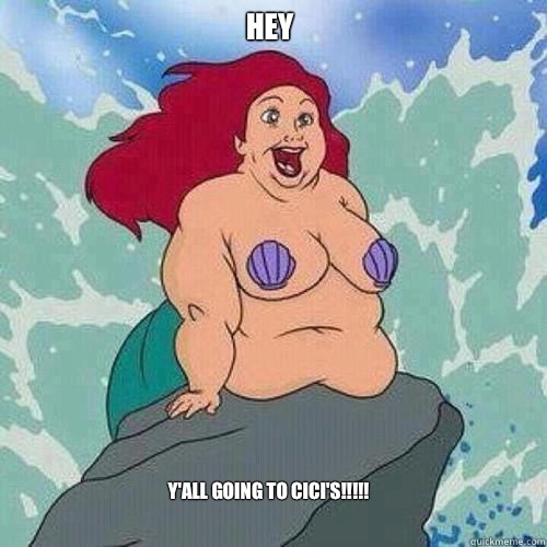Y'all going to cici's!!!!! Hey  fat ariel