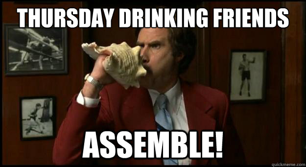 THURSDAY DRINKING FRIENDS ASSEMBLE!  