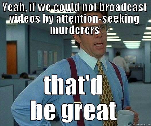 News Media, just stop. - YEAH, IF WE COULD NOT BROADCAST VIDEOS BY ATTENTION-SEEKING MURDERERS THAT'D BE GREAT Office Space Lumbergh