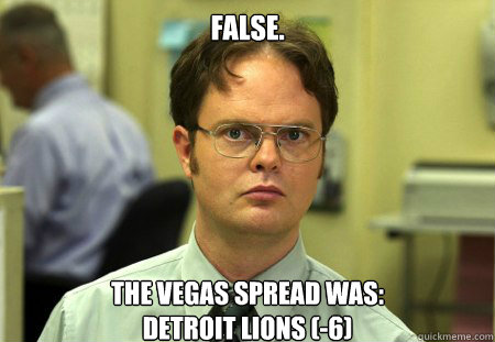 False.
 The Vegas spread was:
DETROIT LIONS (-6)  Dwight